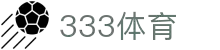333体育 - 全网最全最有态度的体育赛事直播平台